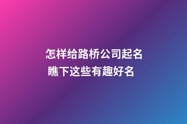 怎样给路桥公司起名 瞧下这些有趣好名-第1张-公司起名-玄机派